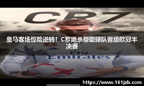 皇马客场惊险逆转！C罗绝杀帮助球队晋级欧冠半决赛