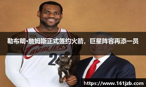 勒布朗·詹姆斯正式签约火箭，巨星阵容再添一员