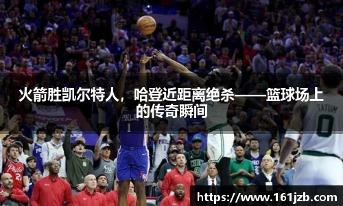 火箭胜凯尔特人，哈登近距离绝杀——篮球场上的传奇瞬间