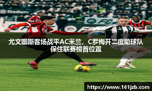 尤文图斯客场战平AC米兰，C罗梅开二度助球队保住联赛榜首位置