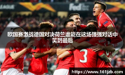 欧国赛激战德国对决荷兰谁能在这场强强对话中笑到最后