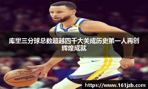 库里三分球总数超越四千大关成历史第一人再创辉煌成就