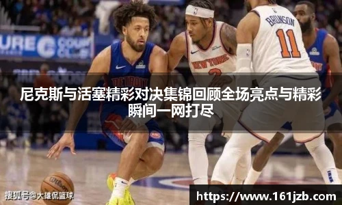 尼克斯与活塞精彩对决集锦回顾全场亮点与精彩瞬间一网打尽