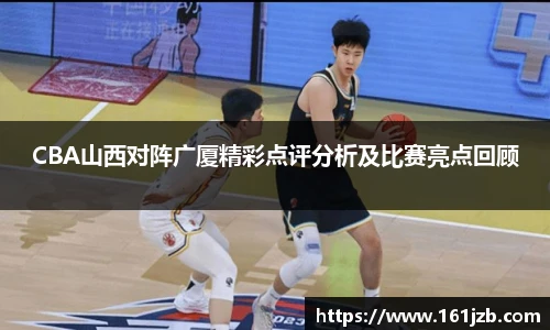 CBA山西对阵广厦精彩点评分析及比赛亮点回顾