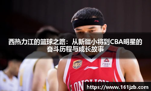 西热力江的篮球之路：从新疆小将到CBA明星的奋斗历程与成长故事