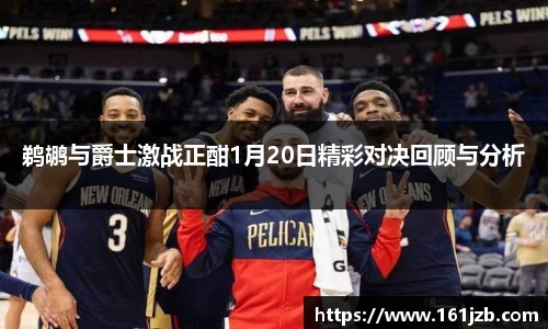 鹈鹕与爵士激战正酣1月20日精彩对决回顾与分析