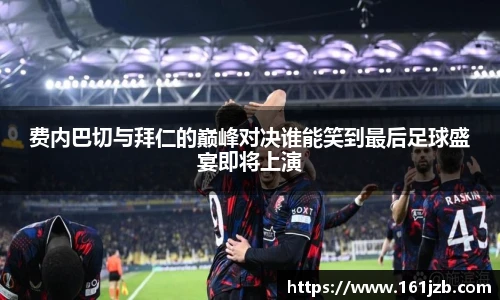 费内巴切与拜仁的巅峰对决谁能笑到最后足球盛宴即将上演