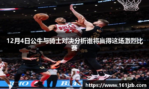 12月4日公牛与骑士对决分析谁将赢得这场激烈比赛