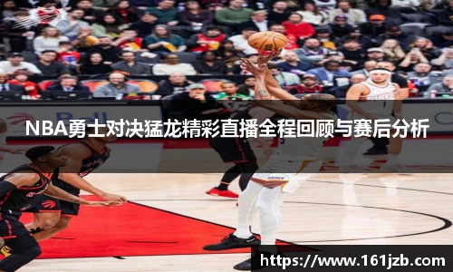 NBA勇士对决猛龙精彩直播全程回顾与赛后分析