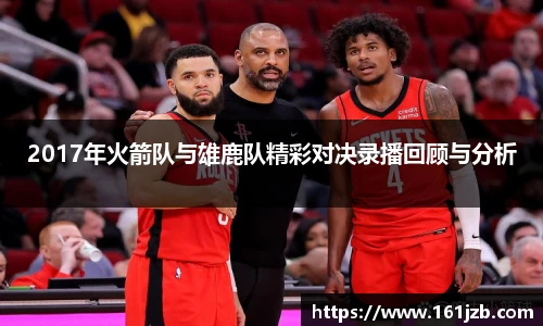 2017年火箭队与雄鹿队精彩对决录播回顾与分析
