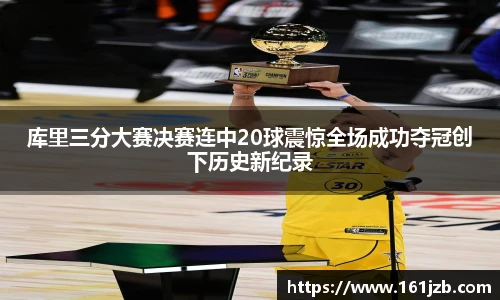 库里三分大赛决赛连中20球震惊全场成功夺冠创下历史新纪录