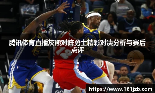 腾讯体育直播灰熊对阵勇士精彩对决分析与赛后点评