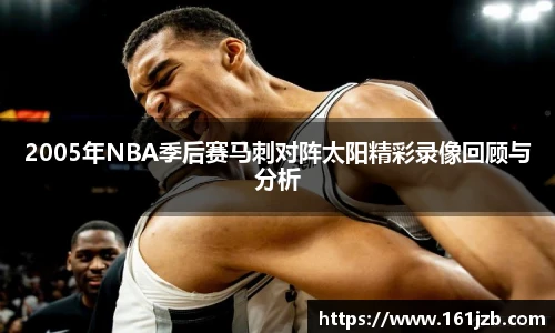 2005年NBA季后赛马刺对阵太阳精彩录像回顾与分析