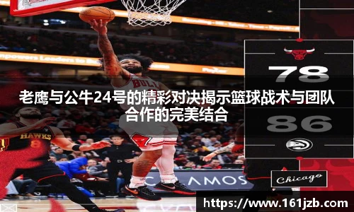 老鹰与公牛24号的精彩对决揭示篮球战术与团队合作的完美结合