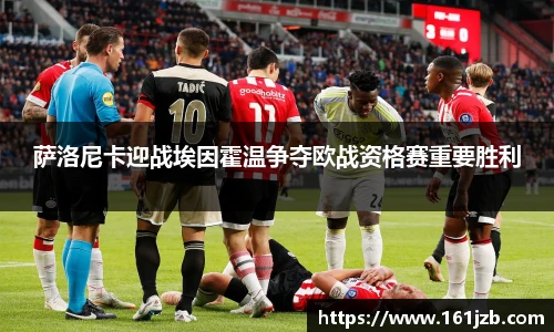 萨洛尼卡迎战埃因霍温争夺欧战资格赛重要胜利